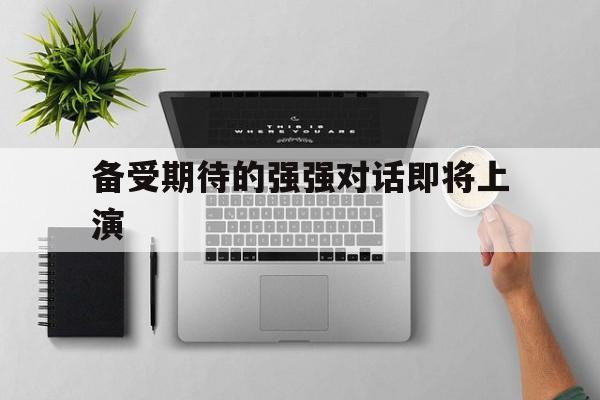 备受期待的强强对话即将上演